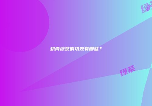 烘青绿茶的功效有哪些？