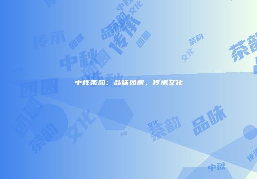 中秋茶韵：品味团圆，传承文化