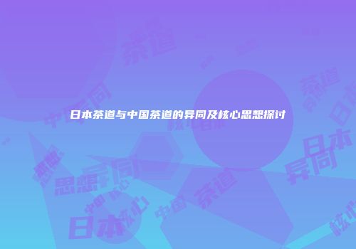 日本茶道与中国茶道的异同及核心思想探讨