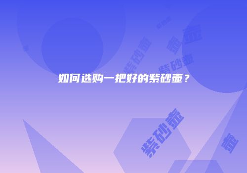 如何选购一把好的紫砂壶？