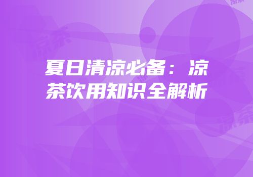 夏日清凉必备：凉茶饮用知识全解析