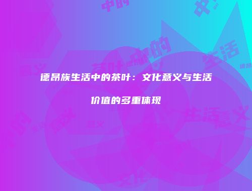 德昂族生活中的茶叶：文化意义与生活价值的多重体现
