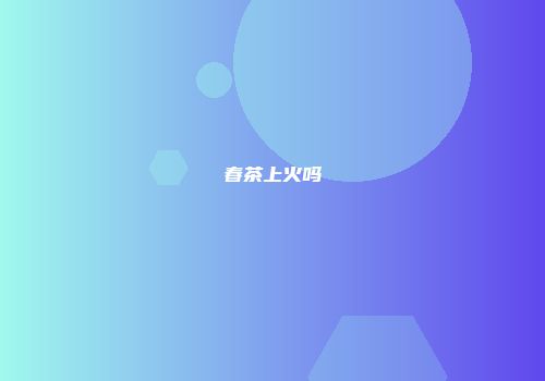春茶上火吗