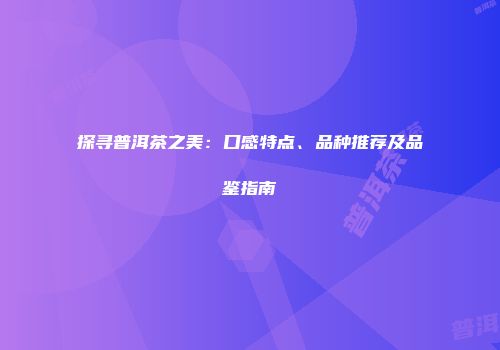 探寻普洱茶之美：口感特点、品种推荐及品鉴指南