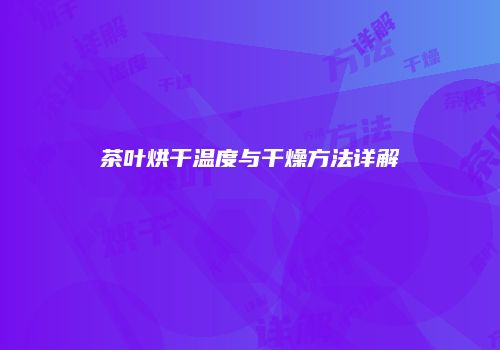 茶叶烘干温度与干燥方法详解