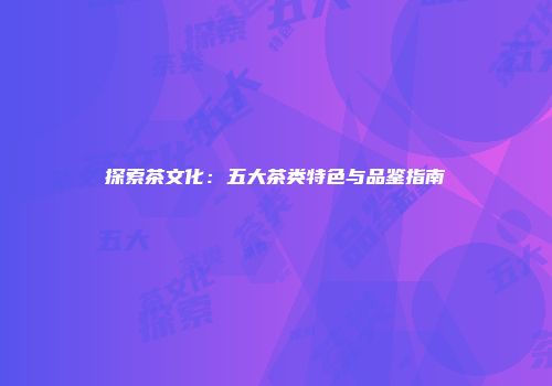 探索茶文化：五大茶类特色与品鉴指南