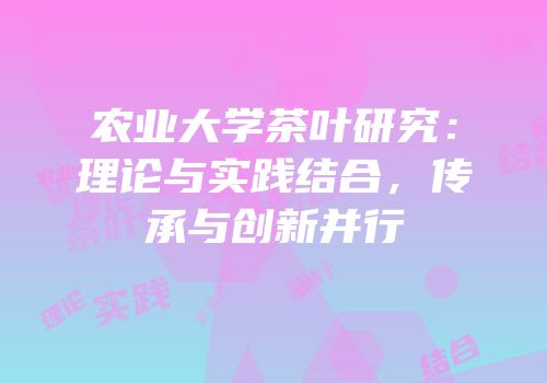 农业大学茶叶研究：理论与实践结合，传承与创新并行