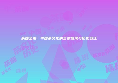茶画艺术：中国茶文化的艺术体现与历史变迁