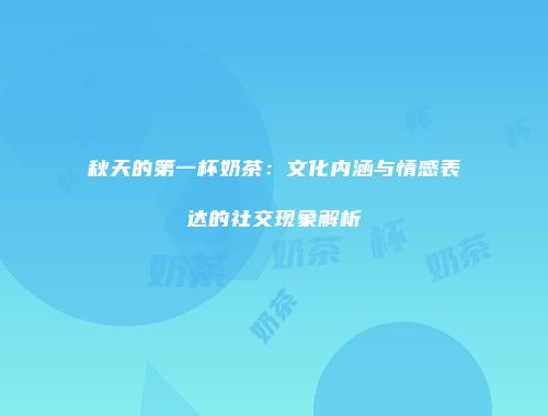 秋天的第一杯奶茶：文化内涵与情感表达的社交现象解析