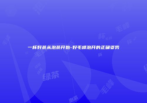 一杯好茶从泡茶开始-好毛峰泡开的正确姿势