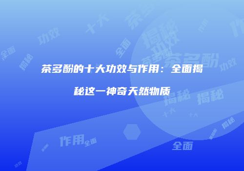 茶多酚的十大功效与作用：全面揭秘这一神奇天然物质