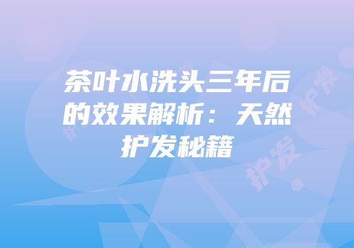 茶叶水洗头三年后的效果解析：天然护发秘籍