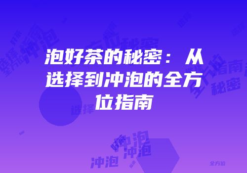 泡好茶的秘密：从选择到冲泡的全方位指南