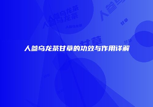 人参乌龙茶甘草的功效与作用详解