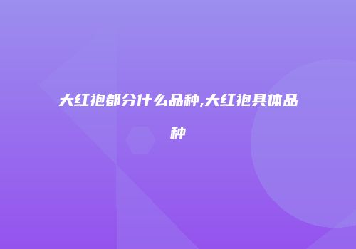 大红袍都分什么品种,大红袍具体品种