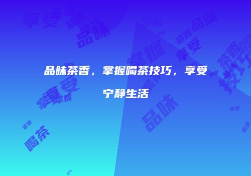 品味茶香，掌握喝茶技巧，享受宁静生活