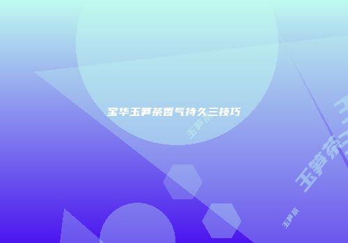 宝华玉笋茶香气持久三技巧