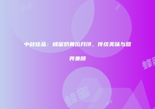 中秋佳品：蜂蜜奶黄馅月饼，传统美味与营养兼顾