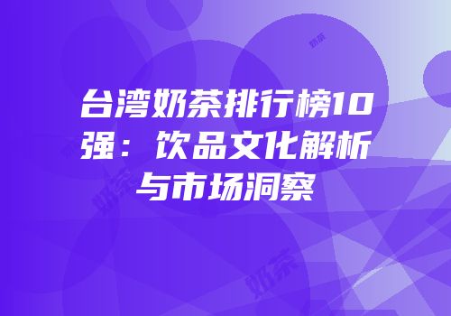 台湾奶茶排行榜10强：饮品文化解析与市场洞察