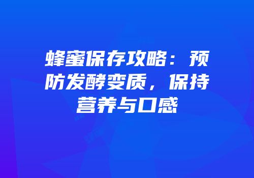 蜂蜜保存攻略：预防发酵变质，保持营养与口感