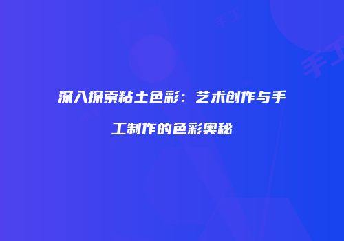 深入探索粘土色彩：艺术创作与手工制作的色彩奥秘