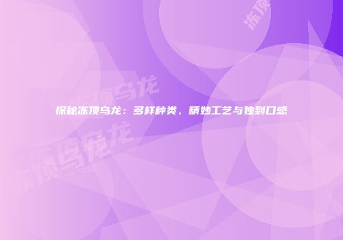 探秘冻顶乌龙：多样种类、精妙工艺与独到口感