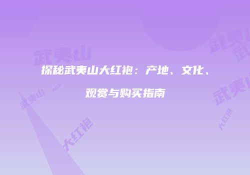 探秘武夷山大红袍：产地、文化、观赏与购买指南