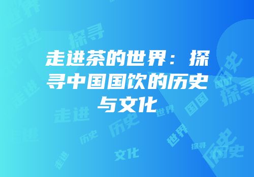 走进茶的世界：探寻中国国饮的历史与文化