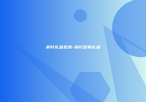 茶叶礼品包装-茶叶定制礼盒
