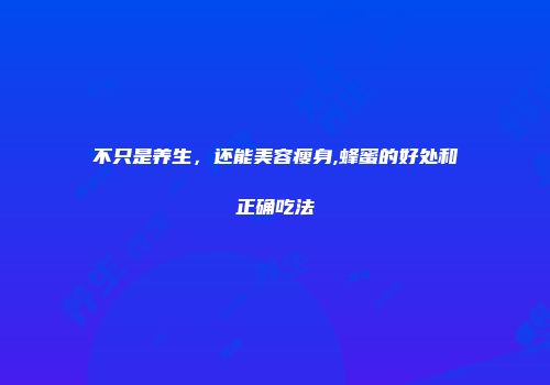 不只是养生，还能美容瘦身,蜂蜜的好处和正确吃法