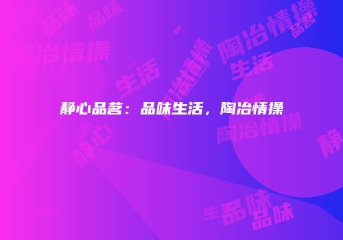 静心品茗：品味生活，陶冶情操