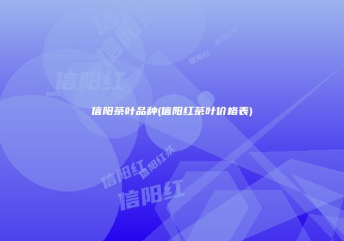 信阳茶叶品种(信阳红茶叶价格表)