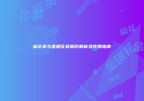 菊花茶与金银花茶知识解析及饮用指南