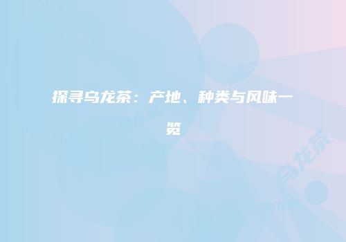 探寻乌龙茶：产地、种类与风味一览