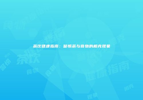 茶饮健康指南：警惕茶与食物的相克现象