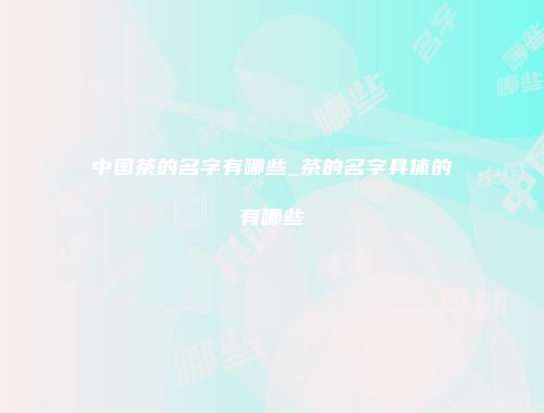 中国茶的名字有哪些_茶的名字具体的有哪些
