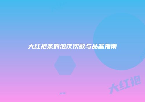 大红袍茶的泡饮次数与品鉴指南