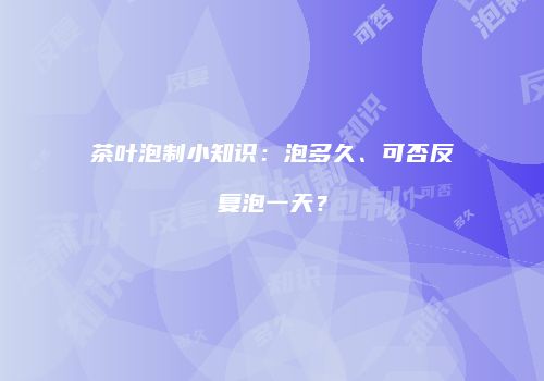 茶叶泡制小知识：泡多久、可否反复泡一天？