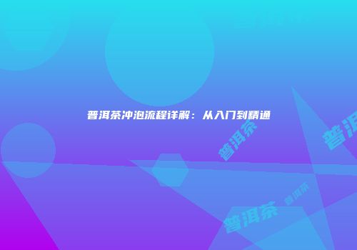 普洱茶冲泡流程详解：从入门到精通