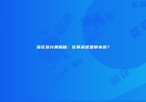 菊花茶分类探秘：花草茶还是草本茶？