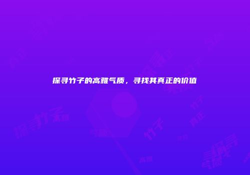 探寻竹子的高雅气质，寻找其真正的价值