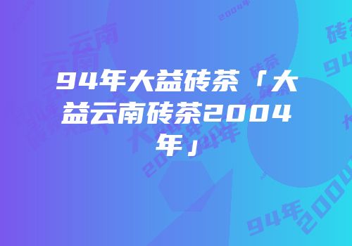 94年大益砖茶「大益云南砖茶2004年」