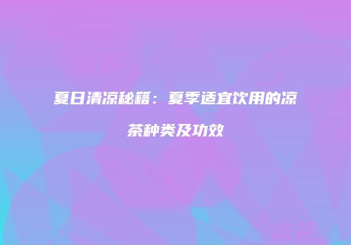 夏日清凉秘籍：夏季适宜饮用的凉茶种类及功效