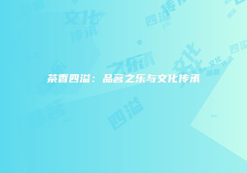 茶香四溢：品茗之乐与文化传承