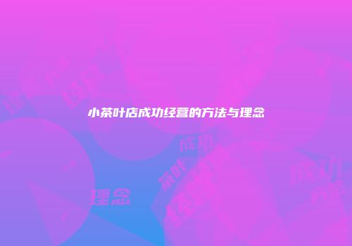 小茶叶店成功经营的方法与理念