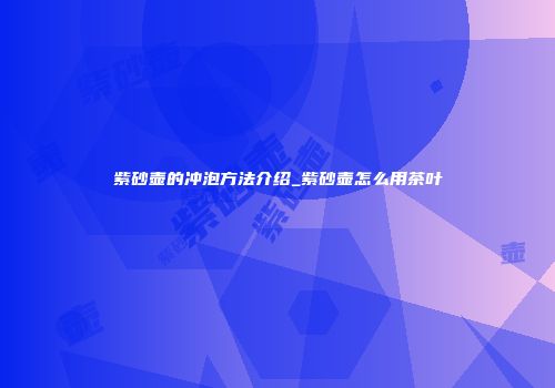紫砂壶的冲泡方法介绍_紫砂壶怎么用茶叶