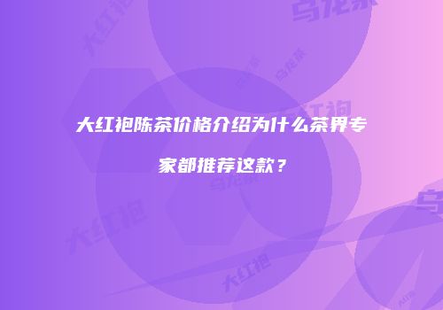 大红袍陈茶价格介绍为什么茶界专家都推荐这款？