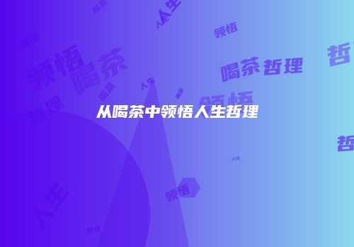 从喝茶中领悟人生哲理