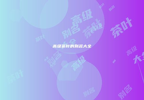 高级茶叶的别名大全