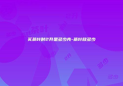 买茶叶时2升是多少克-茶叶放多少